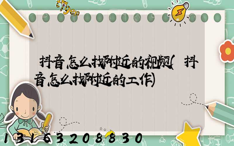 抖音怎么找附近的视频(抖音怎么找附近的工作)