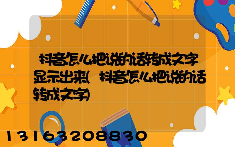 抖音怎么把说的话转成文字显示出来(抖音怎么把说的话转成文字)