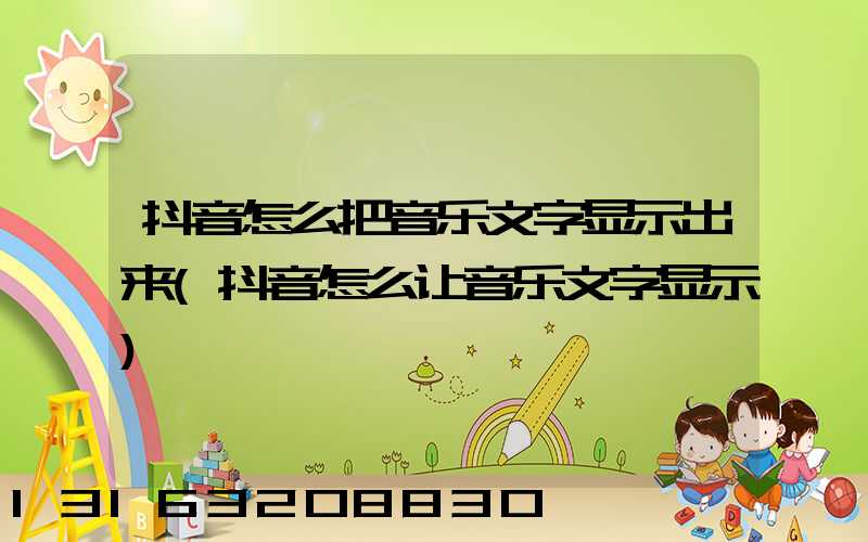 抖音怎么把音乐文字显示出来(抖音怎么让音乐文字显示)