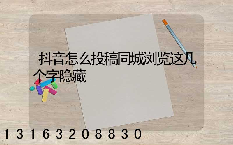 抖音怎么投稿同城浏览这几个字隐藏