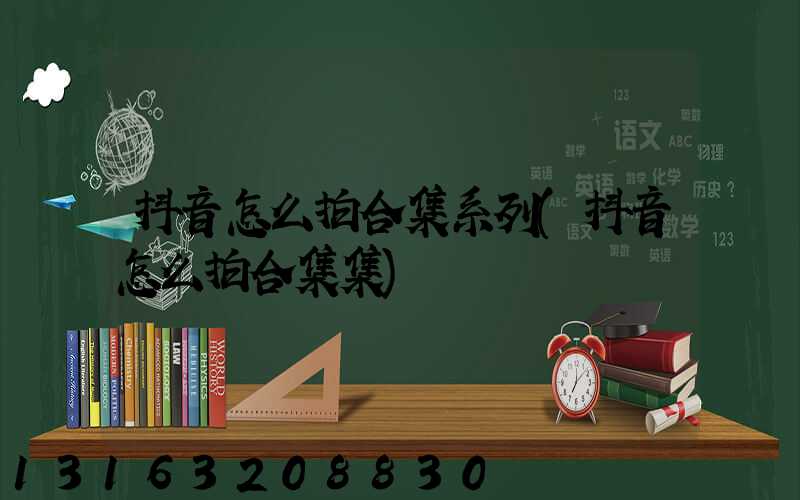 抖音怎么拍合集系列(抖音怎么拍合集集)
