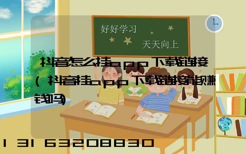 抖音怎么挂app下载链接(抖音挂app下载链接能赚钱吗)