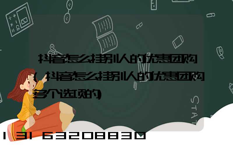 抖音怎么挂别人的优惠团购(抖音怎么挂别人的优惠团购多个选项的)