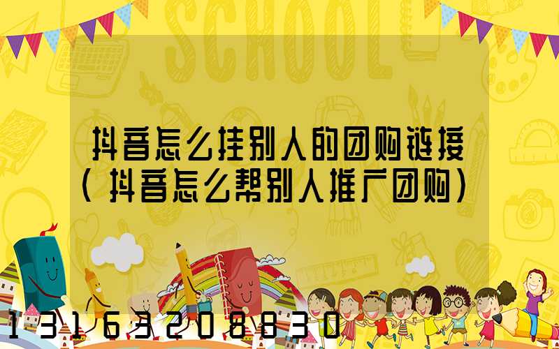 抖音怎么挂别人的团购链接(抖音怎么帮别人推广团购)