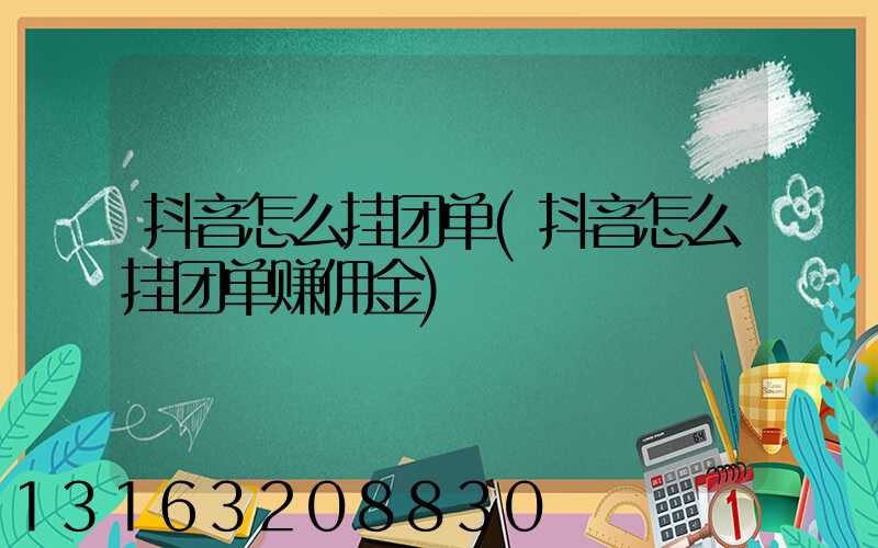 抖音怎么挂团单(抖音怎么挂团单赚佣金)