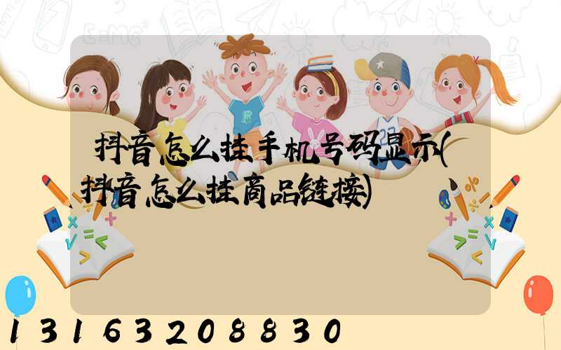 抖音怎么挂手机号码显示(抖音怎么挂商品链接)