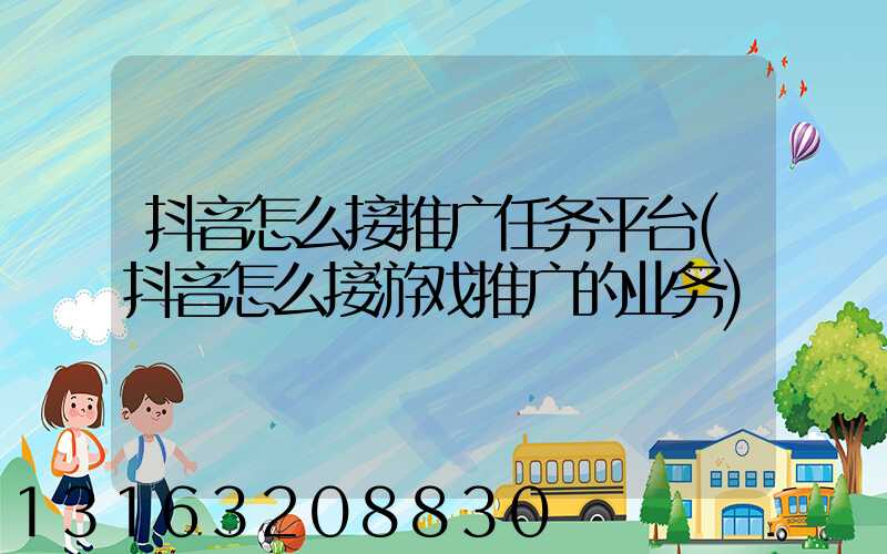 抖音怎么接推广任务平台(抖音怎么接游戏推广的业务)