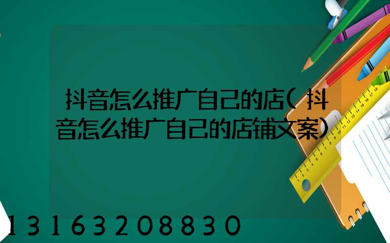 抖音怎么推广自己的店(抖音怎么推广自己的店铺文案)