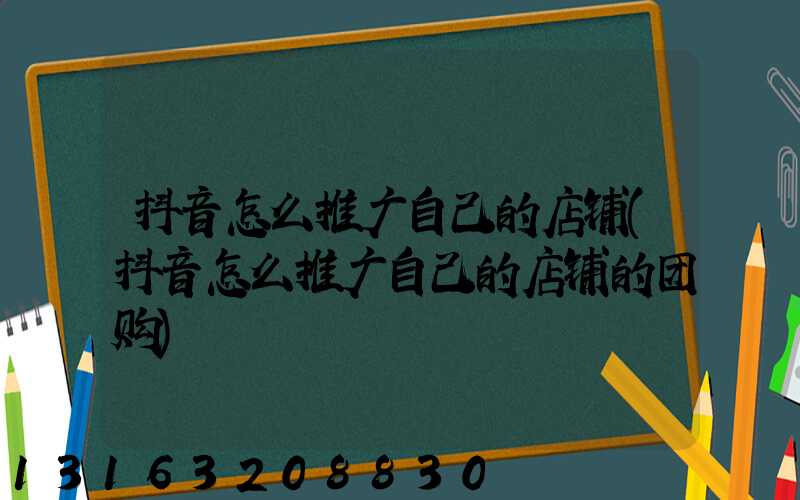 抖音怎么推广自己的店铺(抖音怎么推广自己的店铺的团购)