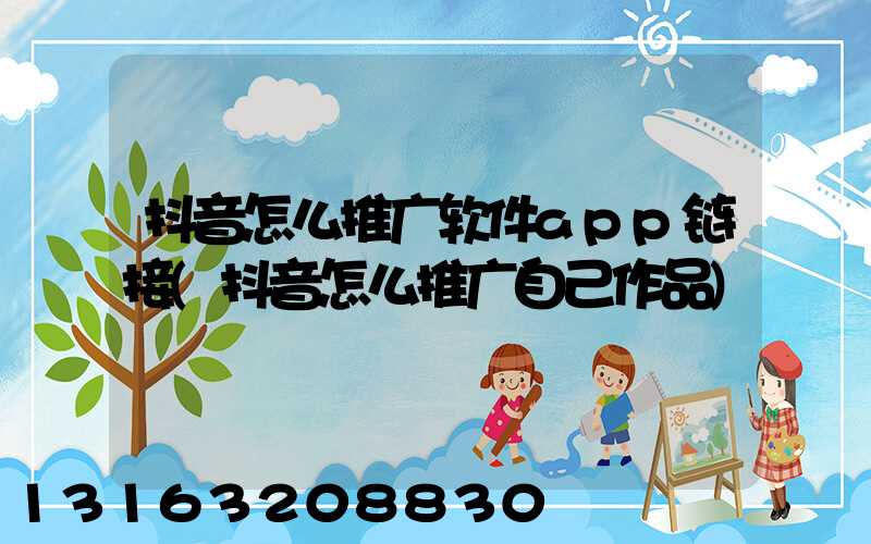 抖音怎么推广软件app链接(抖音怎么推广自己作品)