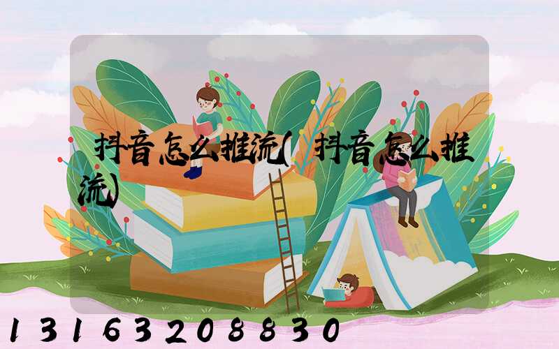 抖音怎么推流(抖音怎么推流)