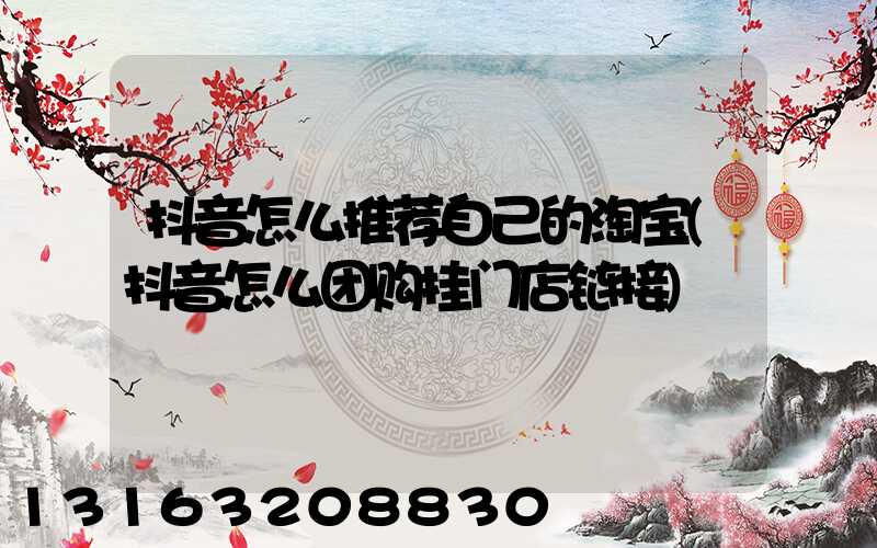 抖音怎么推荐自己的淘宝(抖音怎么团购挂门店链接)