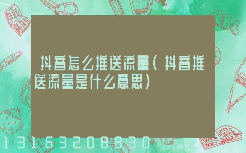 抖音怎么推送流量(抖音推送流量是什么意思)