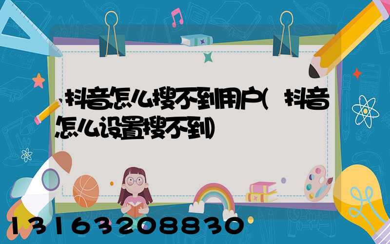 抖音怎么搜不到用户(抖音怎么设置搜不到)