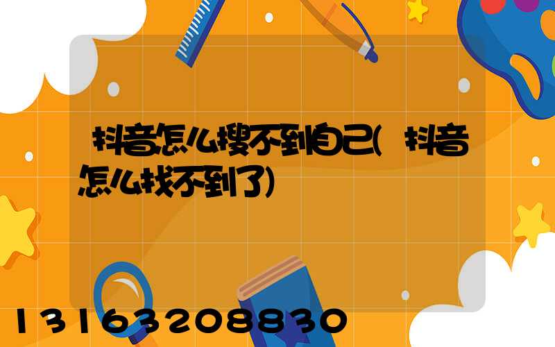 抖音怎么搜不到自己(抖音怎么找不到了)