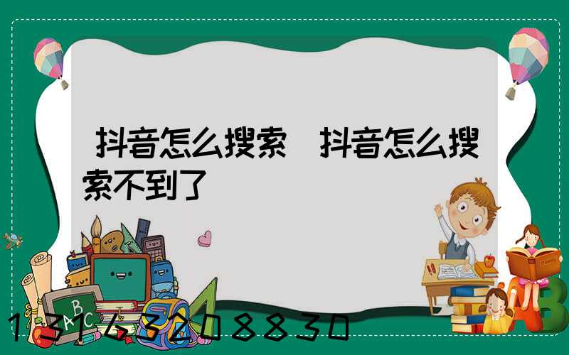 抖音怎么搜索(抖音怎么搜索不到了)