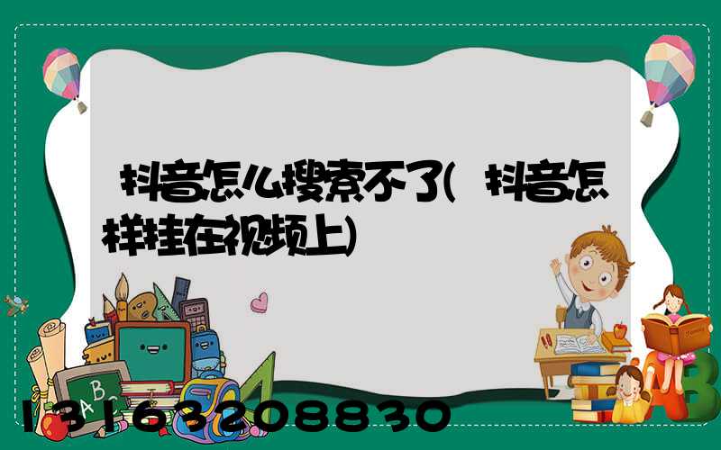 抖音怎么搜索不了(抖音怎样挂在视频上)