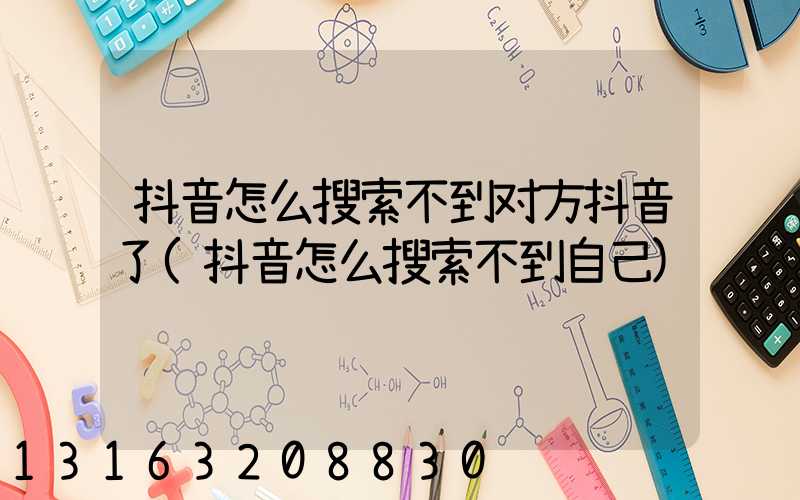 抖音怎么搜索不到对方抖音了(抖音怎么搜索不到自己)
