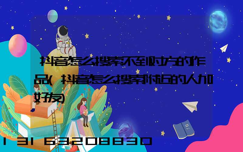 抖音怎么搜索不到对方的作品(抖音怎么搜索附近的人加好友)