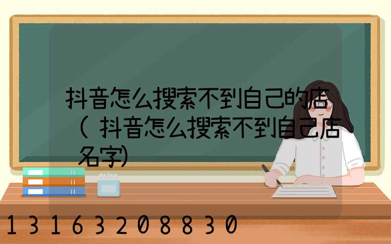 抖音怎么搜索不到自己的店铺(抖音怎么搜索不到自己店铺名字)
