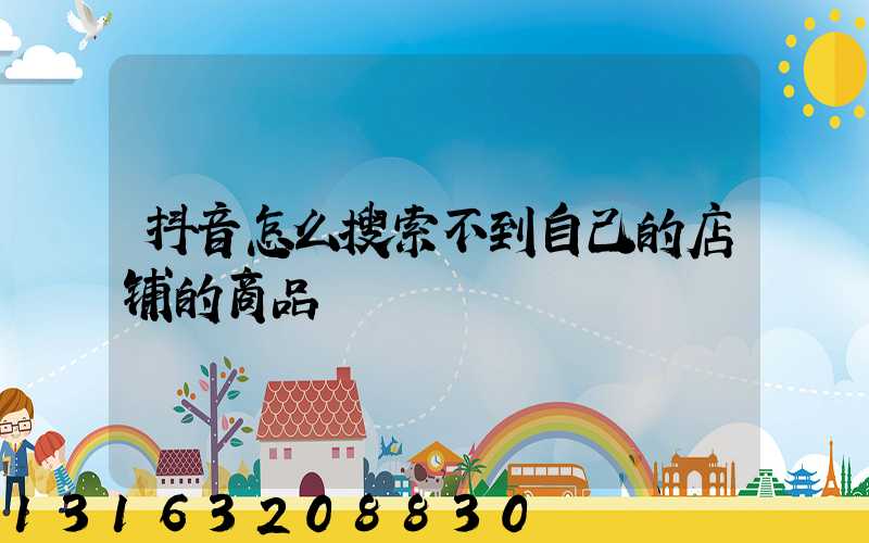 抖音怎么搜索不到自己的店铺的商品