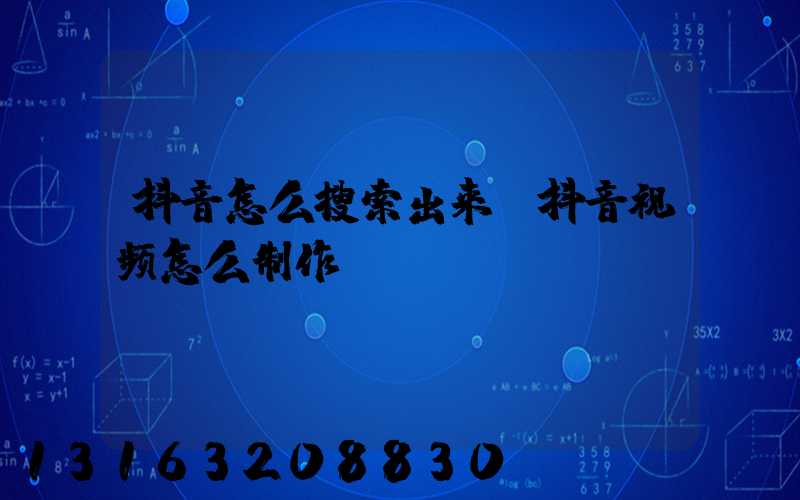 抖音怎么搜索出来(抖音视频怎么制作)