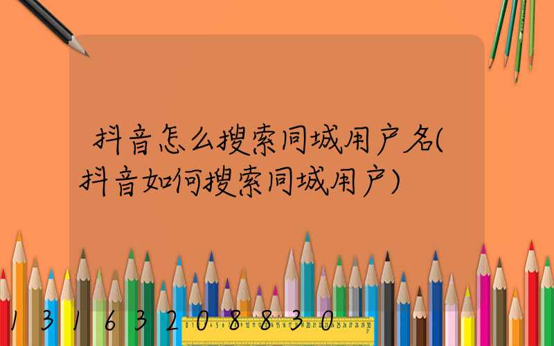 抖音怎么搜索同城用户名(抖音如何搜索同城用户)
