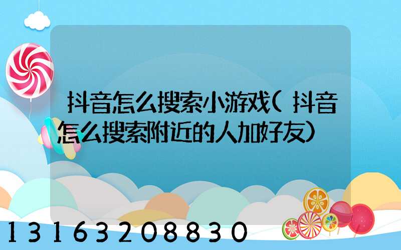 抖音怎么搜索小游戏(抖音怎么搜索附近的人加好友)