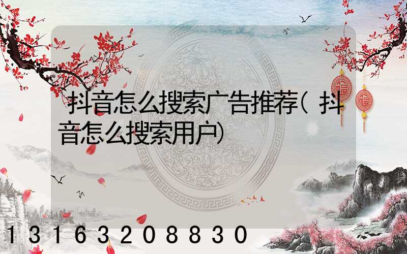 抖音怎么搜索广告推荐(抖音怎么搜索用户)