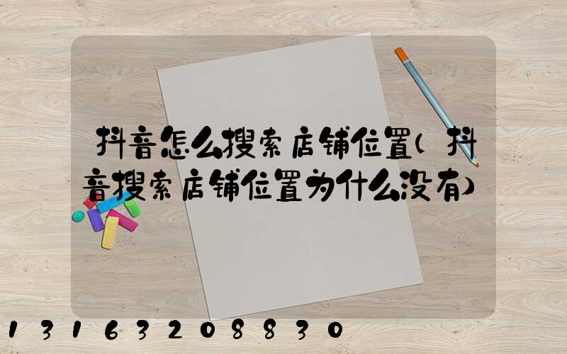 抖音怎么搜索店铺位置(抖音搜索店铺位置为什么没有)
