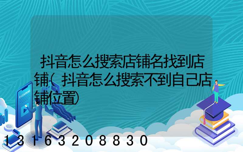 抖音怎么搜索店铺名找到店铺(抖音怎么搜索不到自己店铺位置)