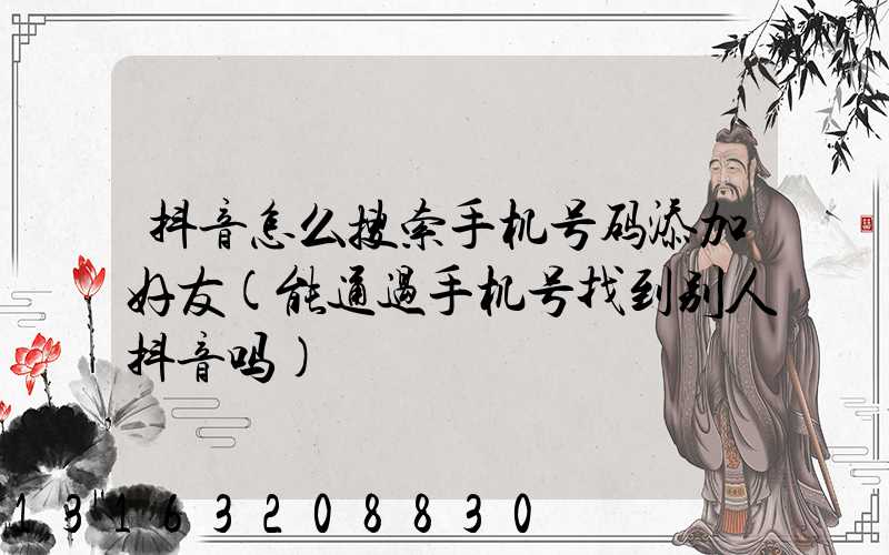 抖音怎么搜索手机号码添加好友(能通过手机号找到别人抖音吗)