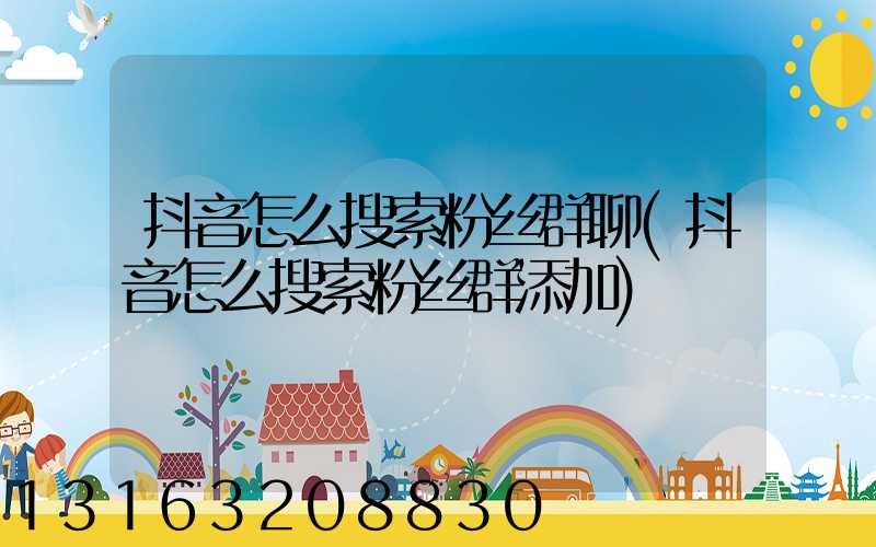 抖音怎么搜索粉丝群聊(抖音怎么搜索粉丝群添加)