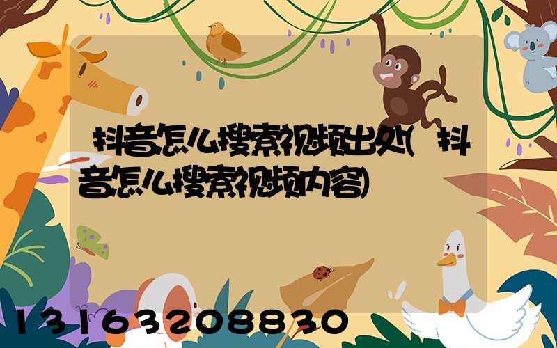 抖音怎么搜索视频出处(抖音怎么搜索视频内容)