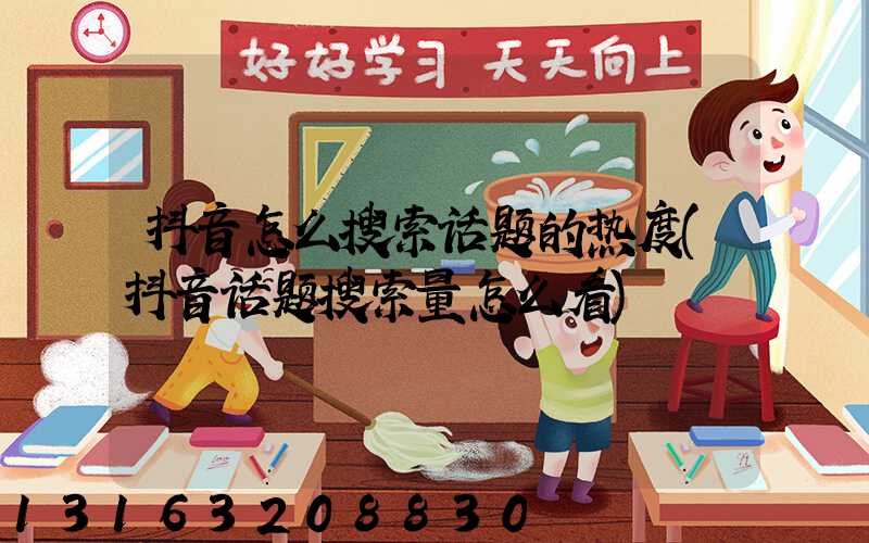 抖音怎么搜索话题的热度(抖音话题搜索量怎么看)