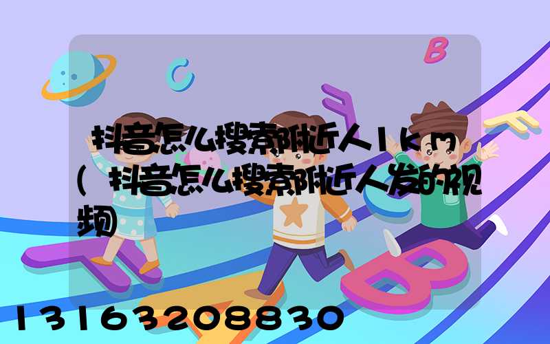 抖音怎么搜索附近人1km(抖音怎么搜索附近人发的视频)