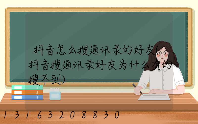 抖音怎么搜通讯录的好友(抖音搜通讯录好友为什么有的搜不到)