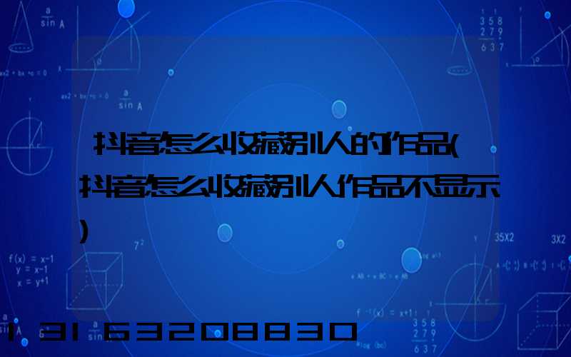 抖音怎么收藏别人的作品(抖音怎么收藏别人作品不显示)