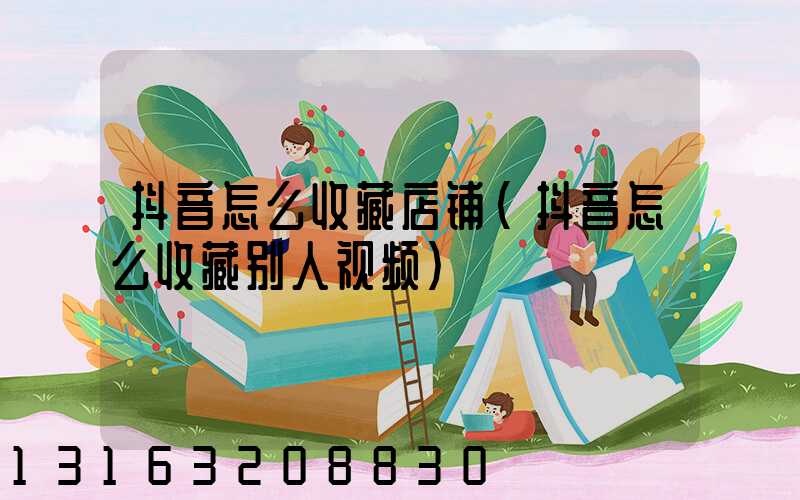 抖音怎么收藏店铺(抖音怎么收藏别人视频)