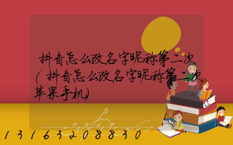 抖音怎么改名字昵称第二次(抖音怎么改名字昵称第二次苹果手机)