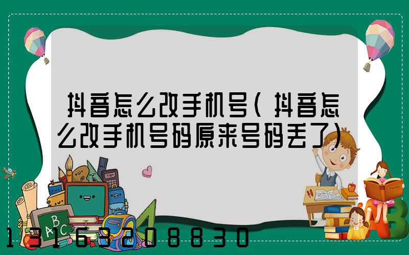 抖音怎么改手机号(抖音怎么改手机号码原来号码丢了)