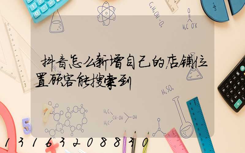 抖音怎么新增自己的店铺位置顾客能搜索到