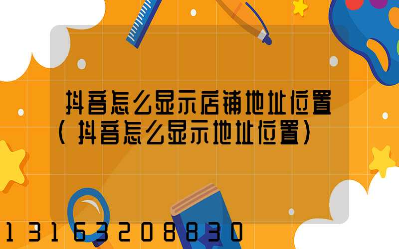 抖音怎么显示店铺地址位置(抖音怎么显示地址位置)