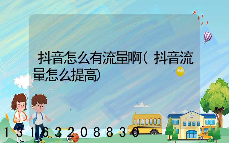 抖音怎么有流量啊(抖音流量怎么提高)