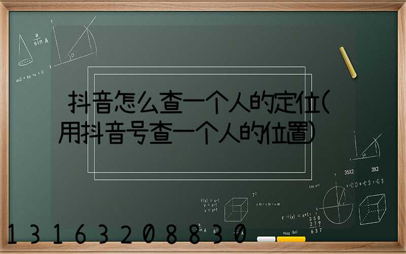 抖音怎么查一个人的定位(用抖音号查一个人的位置)