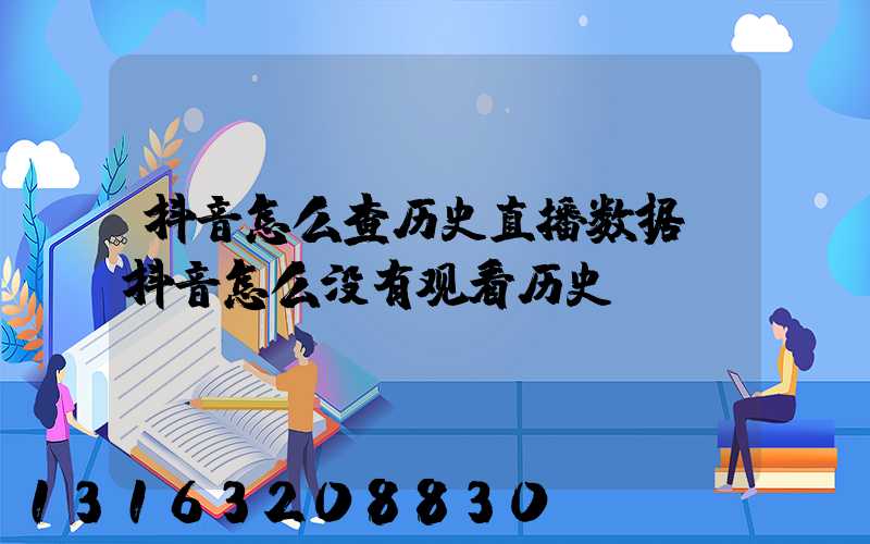 抖音怎么查历史直播数据(抖音怎么没有观看历史)