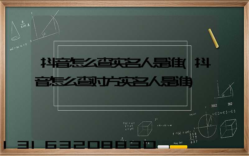 抖音怎么查实名人是谁(抖音怎么查对方实名人是谁)