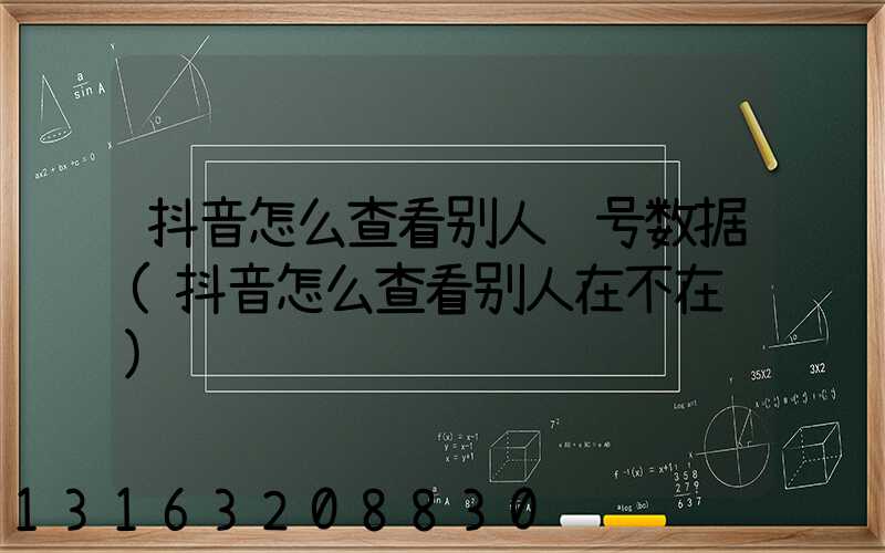 抖音怎么查看别人账号数据(抖音怎么查看别人在不在线)