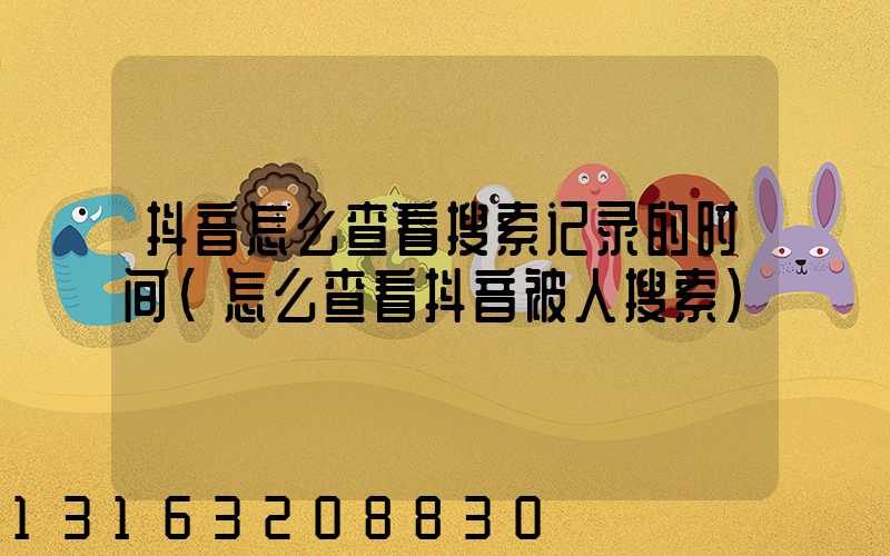 抖音怎么查看搜索记录的时间(怎么查看抖音被人搜索)