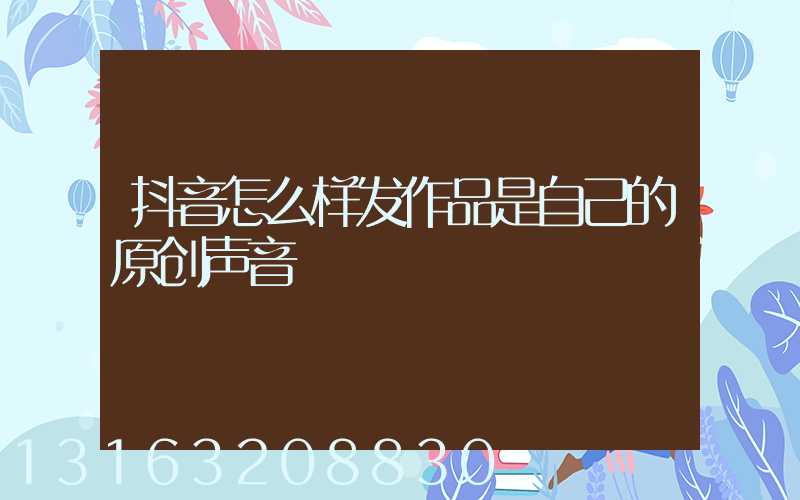 抖音怎么样发作品是自己的原创声音